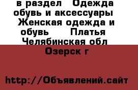  в раздел : Одежда, обувь и аксессуары » Женская одежда и обувь »  » Платья . Челябинская обл.,Озерск г.